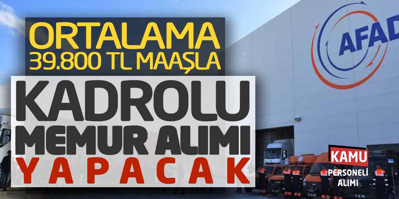 AFAD Ortalama 39.800 Lira Maaşla Kadrolu Memur Alımı Yapacak