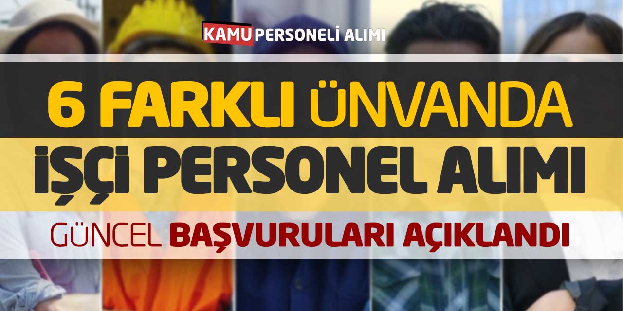 6 Farklı Ünvanda Güncel İşçi Personel Alımı Başvuruları Açıklandı