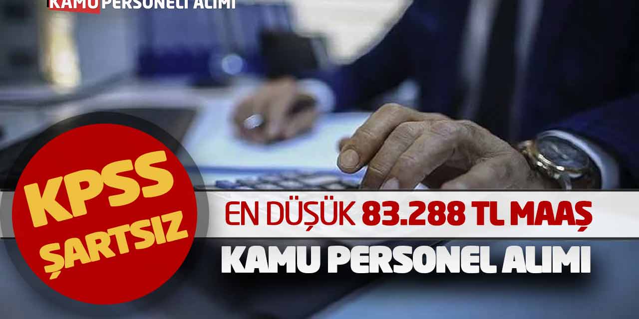 En Düşük 83.288 TL Maaş Verilecek! KPSS Şartsız Kamu Personel Alımı