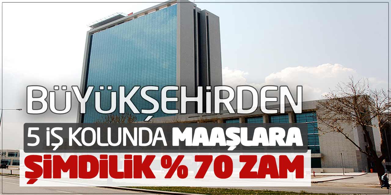 Büyükşehir Belediyesinden 5 İş Kolunda Maaşlara Şimdilik Yüzde 70 Zam