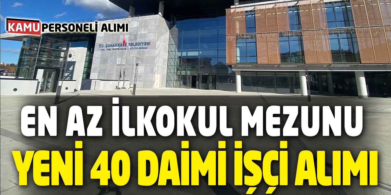 En az İlkokul Mezunu Yeni 40 Daimi İşçi Alımı! 9 Ünvanda