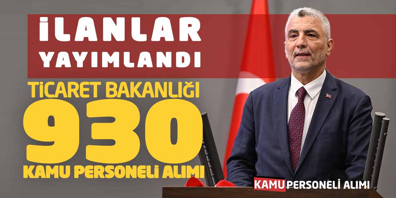 İlanlar Yayımlandı! Ticaret Bakanlığı 930 Kamu Personeli Alımı Açıklandı