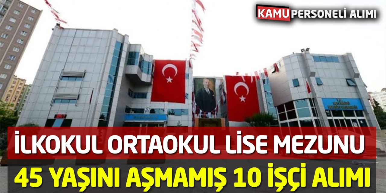 İlkokul Ortaokul Lise Mezunu 45 Yaşını Aşmamış 10 İşçi Alımı