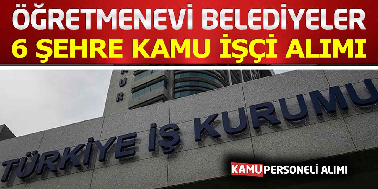 MEB Öğretmenevi ve Belediyeler 6 Şehre Kamu İşçi Alımı! İŞKUR Alımları