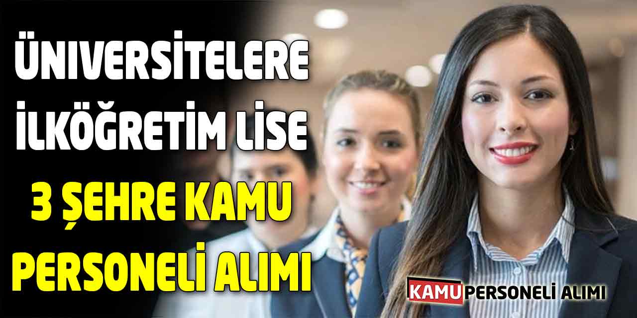 Üniversitelere İlköğretim ve Lise Mezunu 3 Şehre Kamu Personeli Alımı