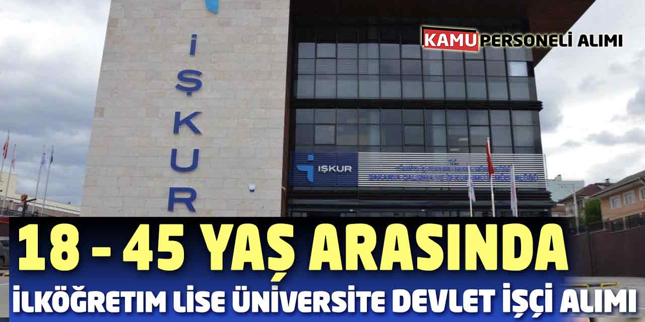 İŞKUR İlköğretim Lise Üniversite Mezun 18 – 45 Yaş Devlet İşçisi Alımı