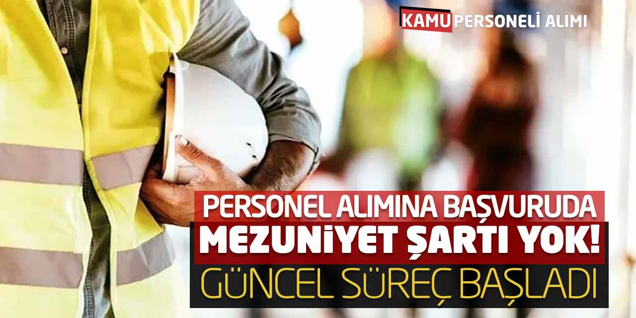 Personel Alımına Başvuruda Mezuniyet Şartı Yok! Güncel Süreç Başladı