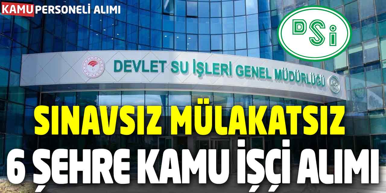 DSİ Devlet Su İşleri Sınavsız Mülakatsız 6 Şehre Kamu İşçi Alımı