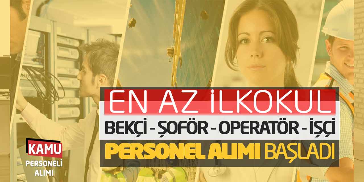 En Az İlkokul Bekçi Şoför Operatör İşçi Personel Alımı Başladı