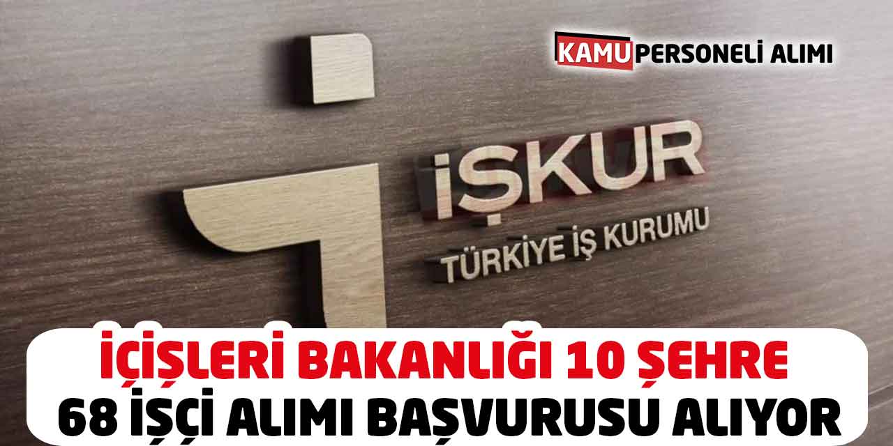 İçişleri Bakanlığı 10 Şehre 68 İşçi Alımı Başvurusu Alıyor