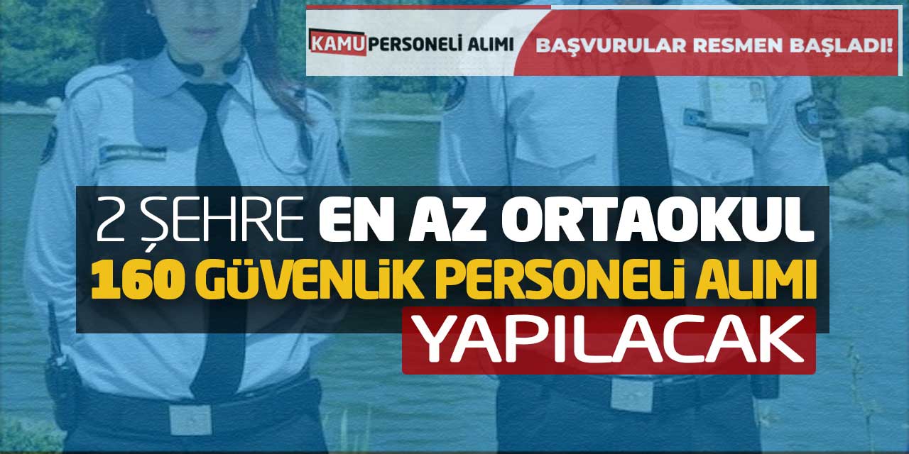 2 Şehre En Az Ortaokul 160 Güvenlik Personeli Alımı Yapılacak