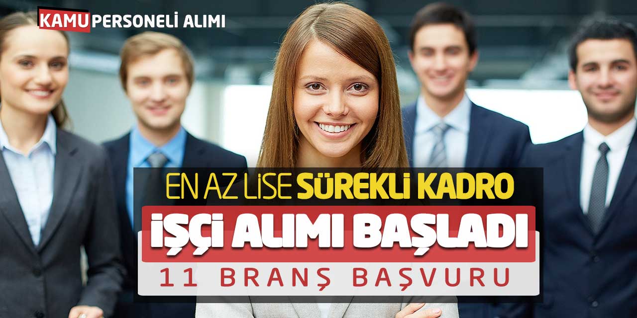 En Az Lise Mezunu Sürekli Kadro İşçi Alımı Başladı! 11 Branş Başvuru