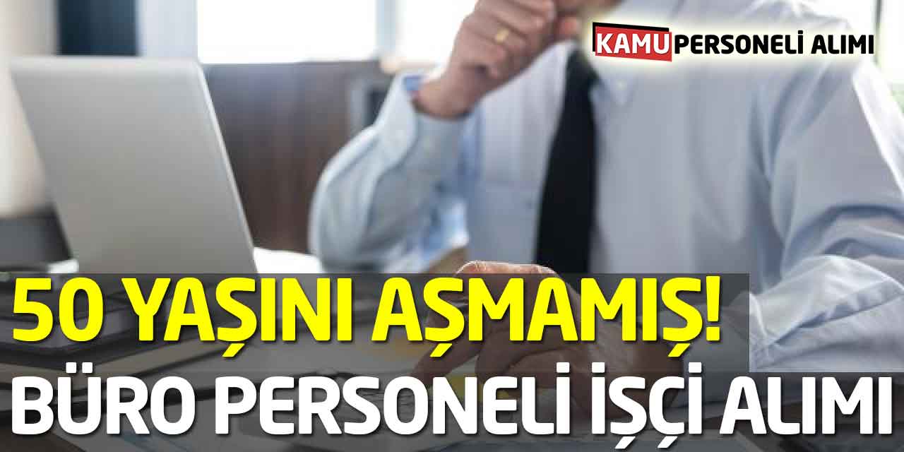 50 Yaşını Aşmamış! Daimi Süreli Büro Personeli ve Beden İşçisi Alımı