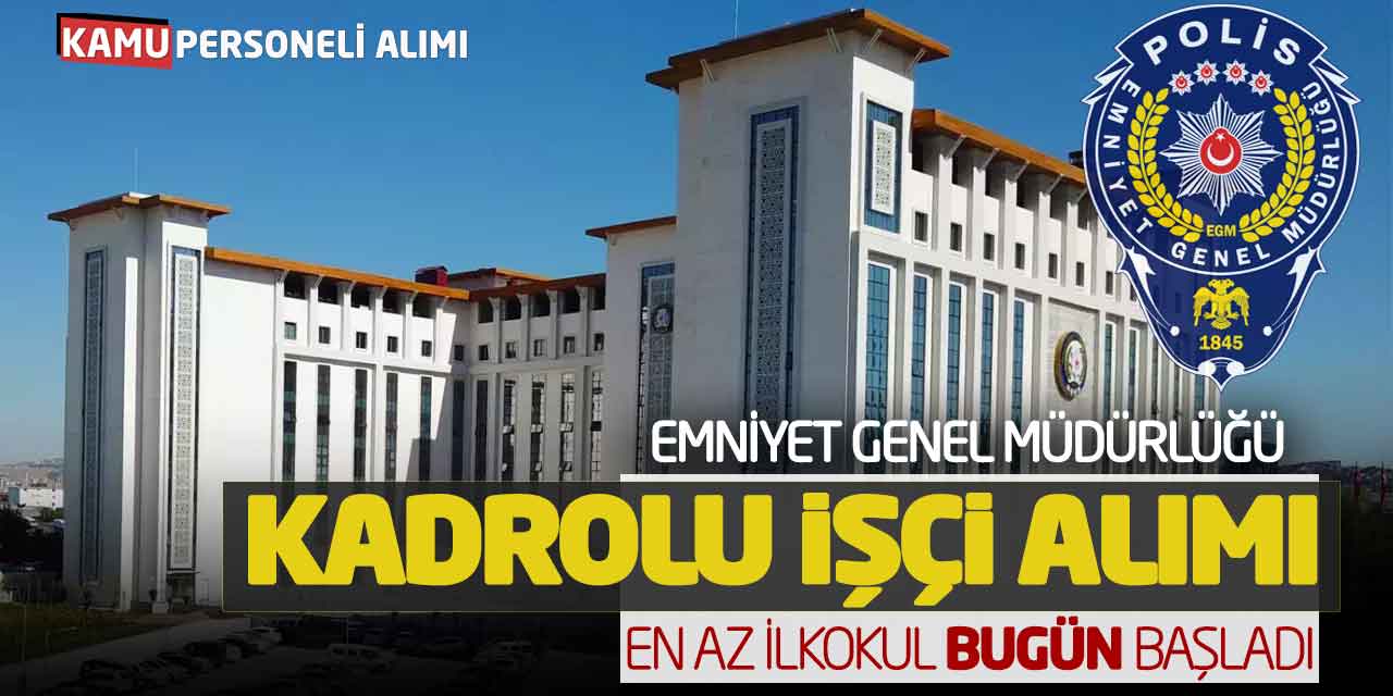 Emniyet Genel Müdürlüğü Kadrolu İşçi Alımı!  En Az İlkokul Bugün Başladı