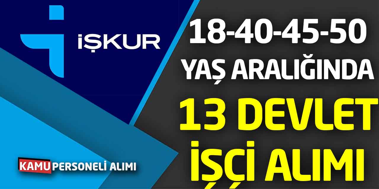 Kamu Kurumu İŞKUR üzerinden 18-40-45-50 Yaş 13 Devlet İşçi Alımı