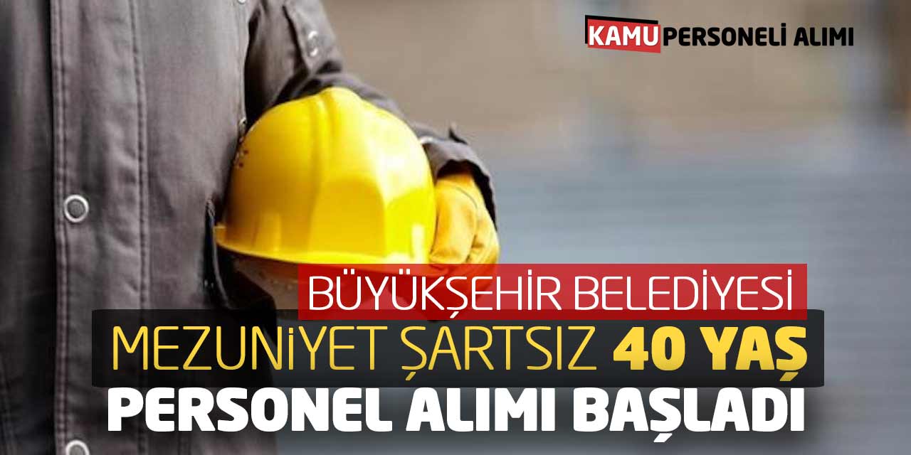 Büyükşehir Belediyesi Mezuniyet Şartsız 40 Yaş Personel Alımı Başladı