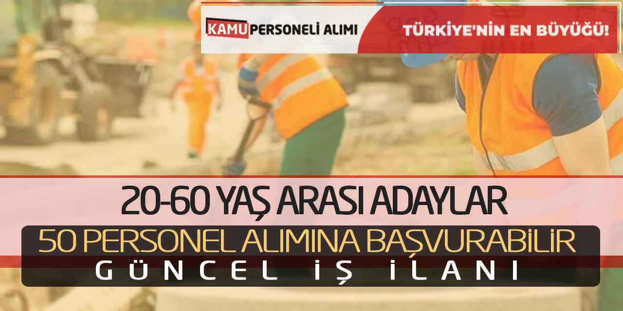 20-60 Yaş Arası Adaylar 50 Personel Alımına Başvurabilir! Güncel İş İlanı