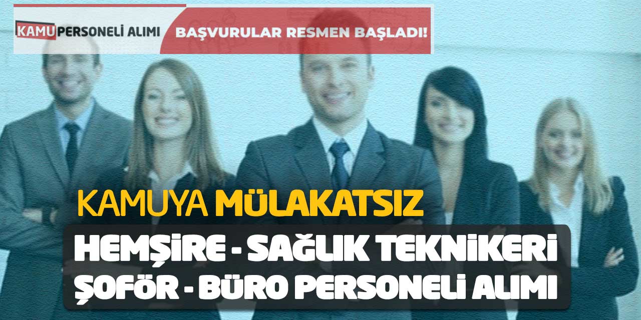 Kamuya Mülakatsız Şoför Hemşire Sağlık Teknikeri Büro Personeli Alımı