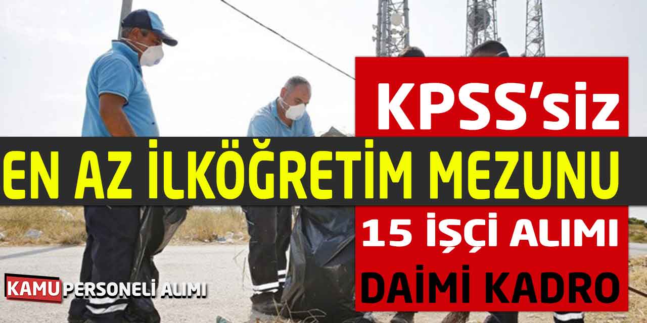 En Az İlköğretim Mezunu 15 Daimi Genel İşçi Alımları Başladı