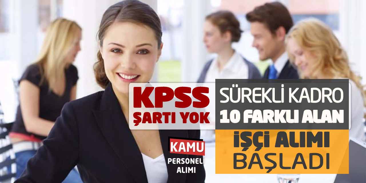 KPSS Şartı Yok! Sürekli Kadro 10 Farklı Alanda İşçi Alımı Başladı