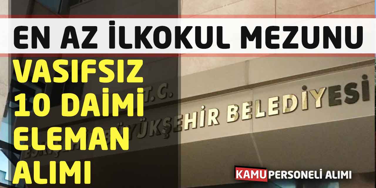 En Az İlkokul Mezunu Vasıfsız 10 Daimi Süreli Eleman Alımı