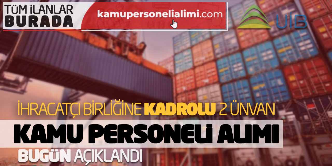 İhracatçı Birliğine Kadrolu 2 Ünvan Kamu Personeli Alımı Bugün Açıklandı