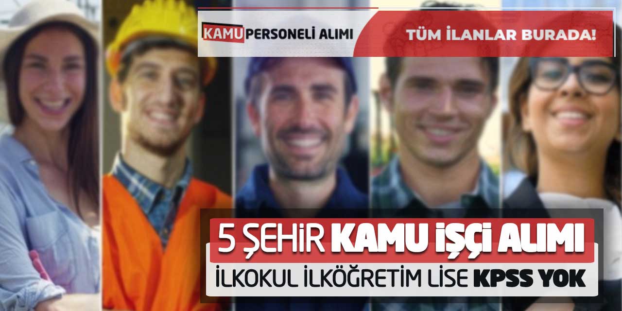 5 Şehir Kamu İşçi Alımı Yapılacak! İlkokul İlköğretim Lise (KPSS Yok)