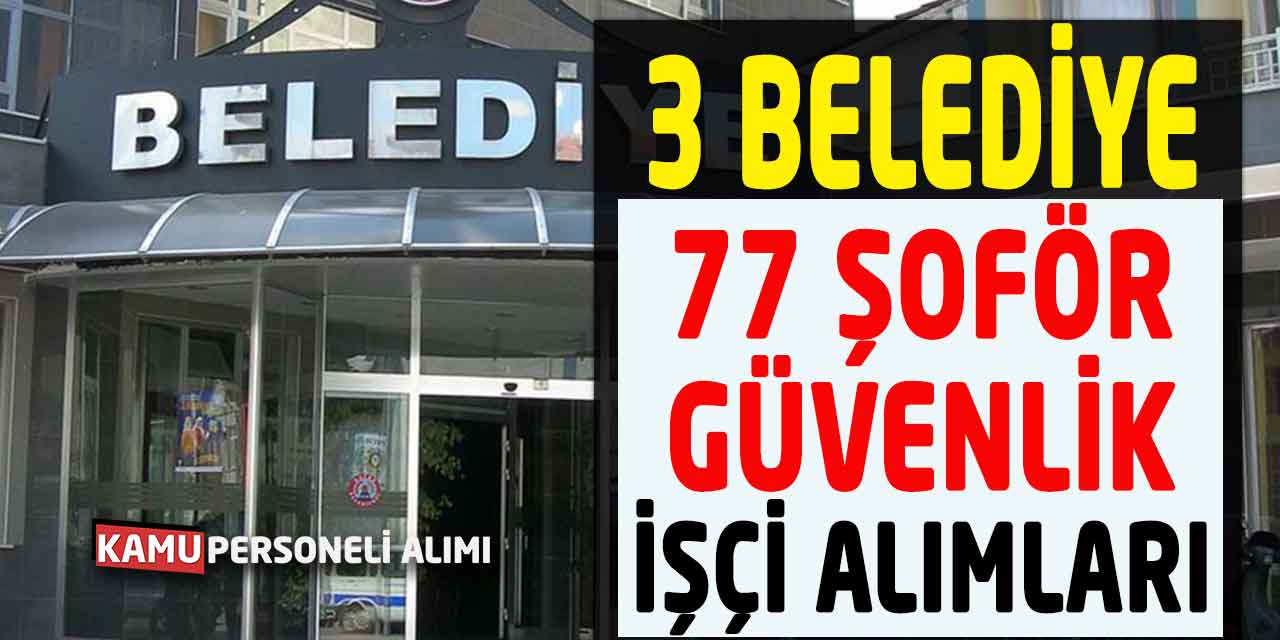 3 Belediyeye 77 Güvenlik-Temizlik-Şoför İşçi Alımları