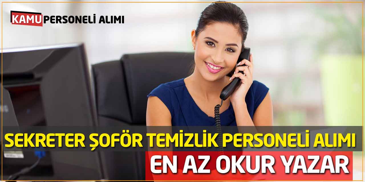 En az Okur Yazar Sekreter Şoför Temizlik Personeli Alımı Başladı