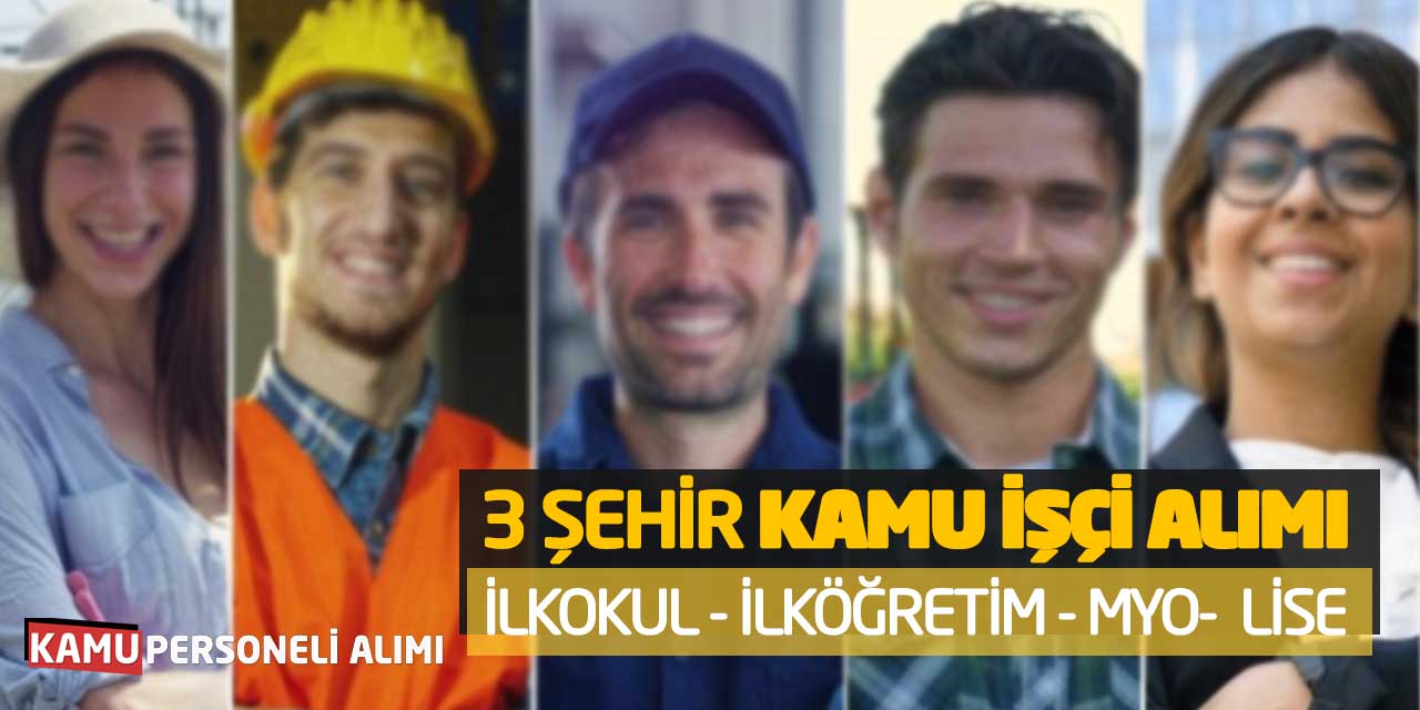 3 Şehir Kamu İşçi Personeli Alımı Başladı! İlkokul İlköğretim MYO Lise