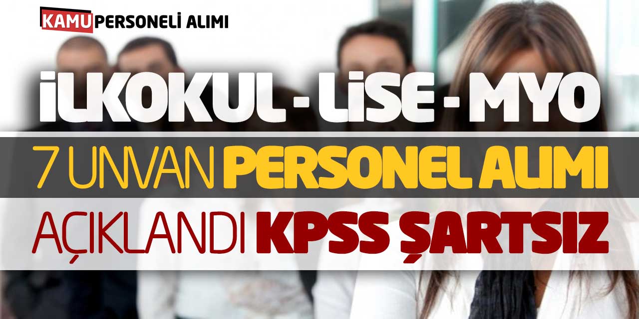 İlkokul Lise Önlisans 7 Unvanda Personel Alımı Açıklandı (KPSS Şartsız)