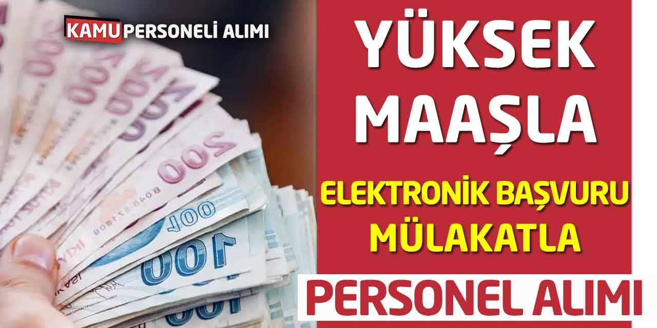 Yüksek Maaş Elektronik Başvuru! Mülakatla Personel Alımı