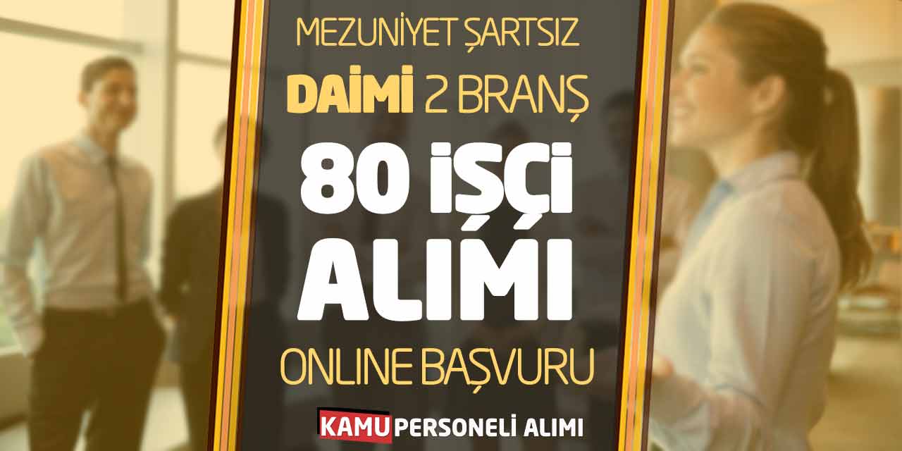 Mezuniyet Şartsız Daimi 2 Branş 80 İşçi Alımı Güncel Online Başvuru