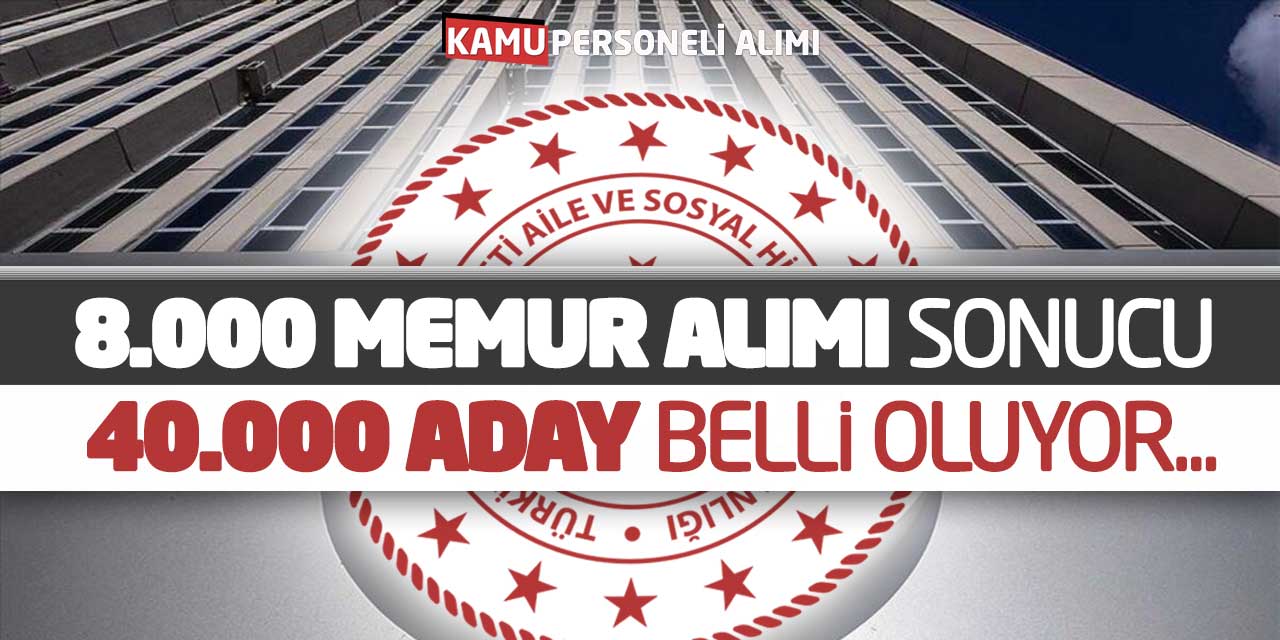 Aile Bakanlığı 8.000 Memur Alımı Sonucu! 40.000 Aday Belli Oluyor