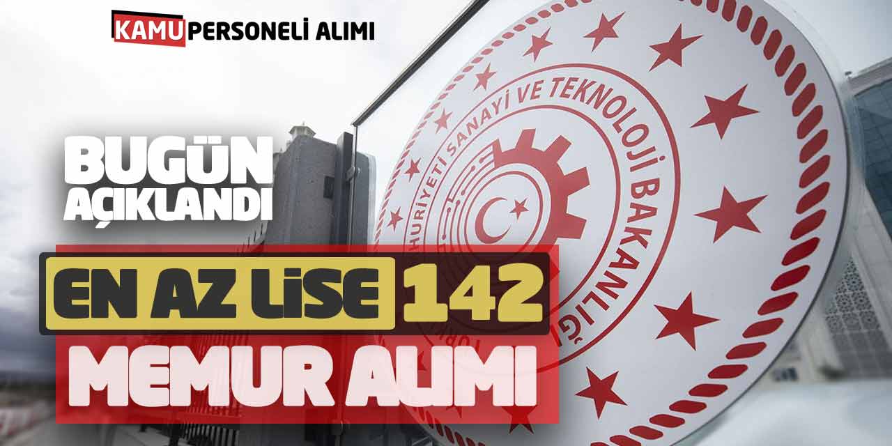 Sanayi ve Teknoloji Bakanlığı En Az Lise 142 Memur Alımı Bugün Açıklandı