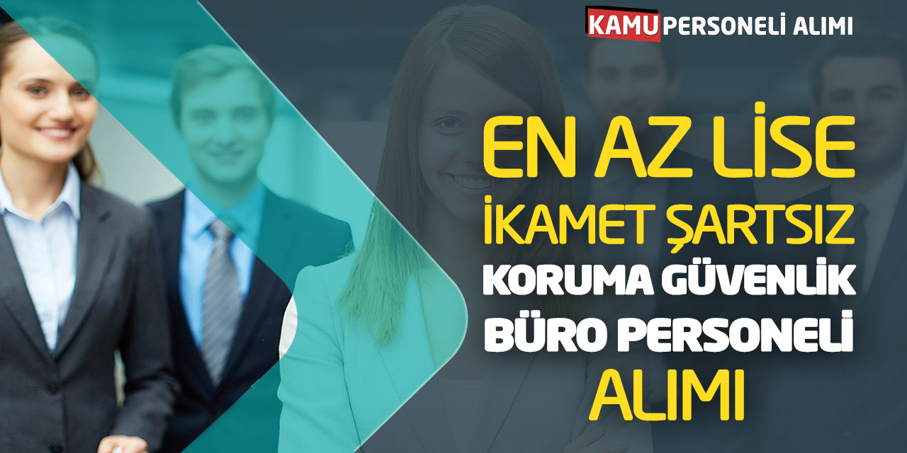 En Az Lise - İkamet Şartsız Koruma Güvenlik Büro Personeli Alımı