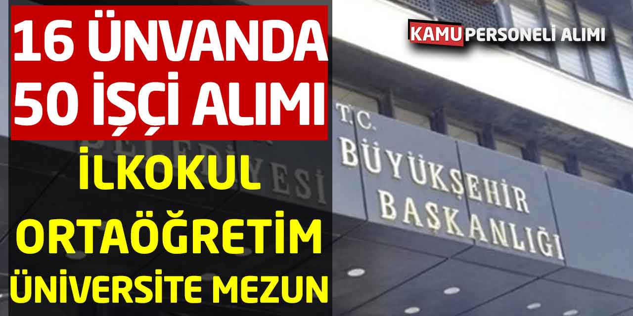 16 Farklı Ünvanda 50 Daimi İşçi Personel Alımı En az İlkokul Mezunu