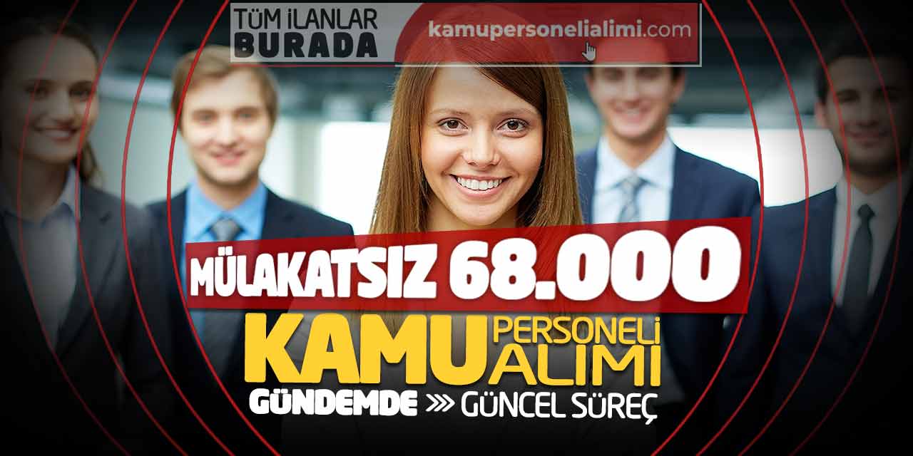 Mülakatsız 68.000 Kamu Personeli Alımı Gündemde! Güncel Süreç