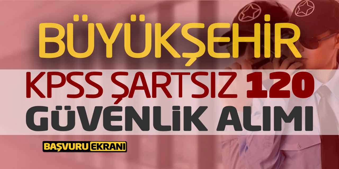 Büyükşehir KPSS Şartsız 120 Güvenlik Personeli Alımı Yapacak! Online Başvuru