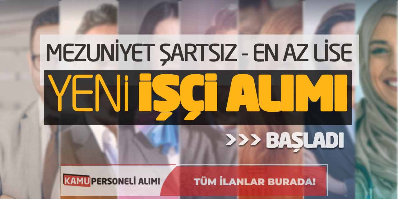 Mezuniyet Şartsız ve En Az Lise Mezunu Yeni İşçi Alımı Başladı