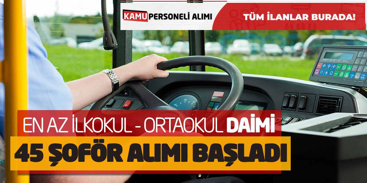 En Az İlkokul - Ortaokul Daimi 45 Şoför Alımı Başladı! 46-49 Yaş Sınır