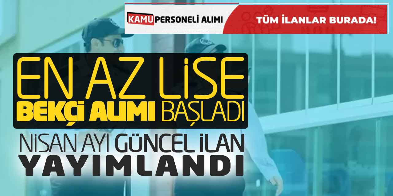 En Az Lise Bekçi Alımı Başladı! Nisan Ayı Güncel İlan Yayımlandı