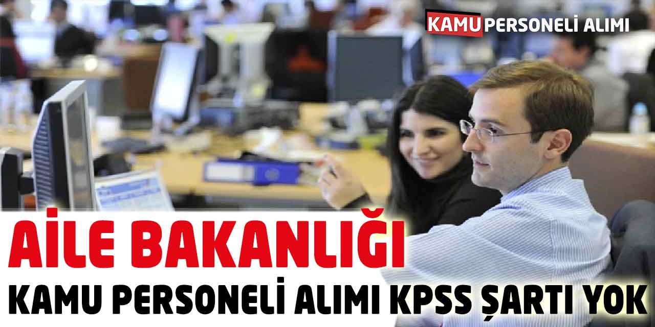 Aile ve Sosyal Hizmetler Bakanlığı Kamu Personeli Alımı KPSS Şartı Yok