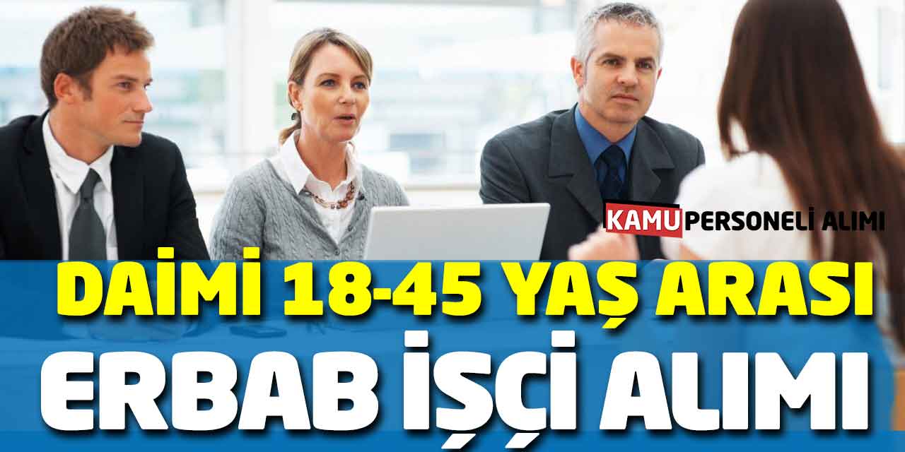 Daimi 18 - 45 Yaş Arası Erbab İşçi Alımı Başvuruları Bu Gün Başladı