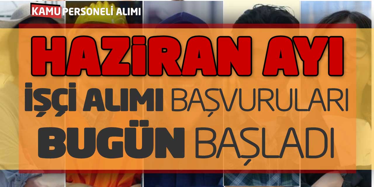 Haziran Ayı İşçi Alımı Başvuruları Bugün Alınmaya Başladı! Güncel İlan