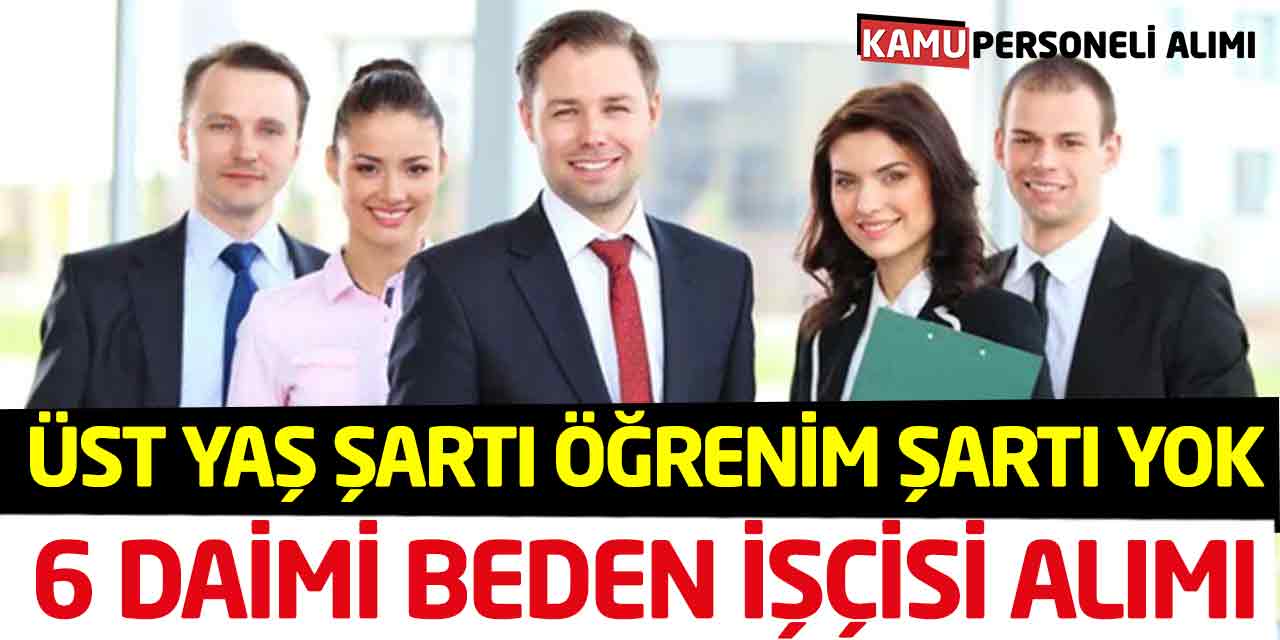 Üst Yaş Şartı Öğrenim Şartı Yok 6 Daimi Beden İşçisi Alımı Yapılacak