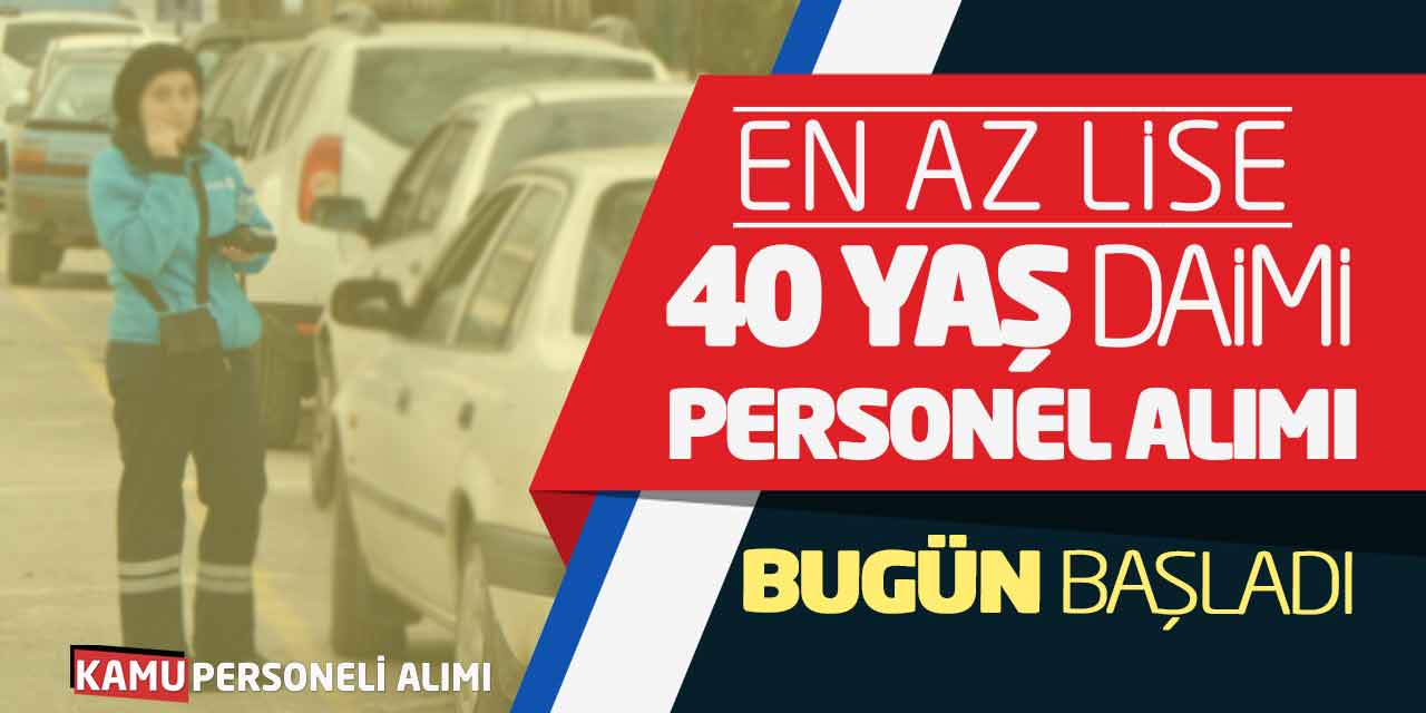 En Az Lise Mezunu 40 Yaş Daimi Personel Alımı Bugün Başladı