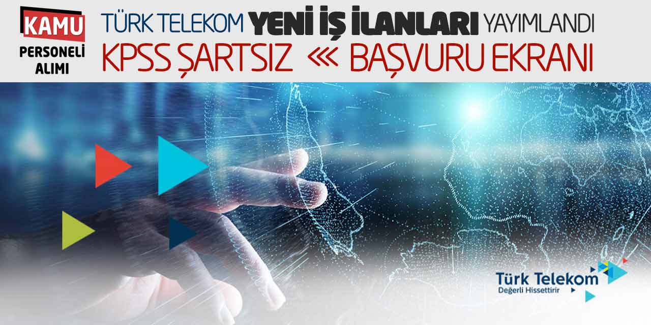 Türk Telekom Yeni İş İlanları Yayımlandı! KPSS Şartsız Başvuru Ekranı