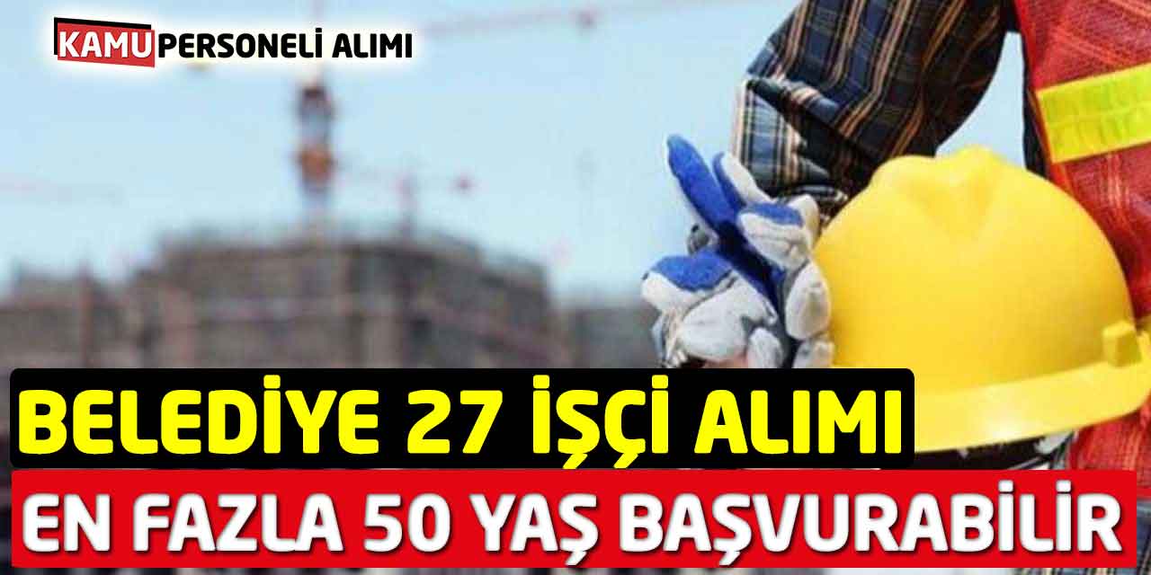 Belediye 27 İşçi Alımı En fazla 50 Yaşında Olanlar Başvurabilir