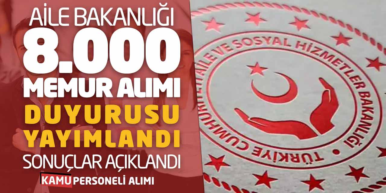 Aile Bakanlığı 8.000 Memur Alımı Duyurusu Yayımlandı! Sonuçlar Açıklandı